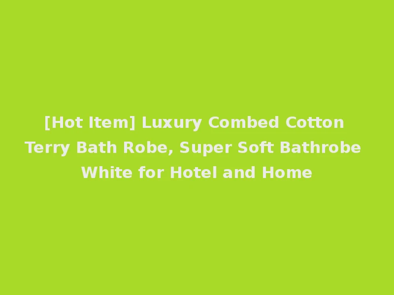 [Hot Item] Luxury Combed Cotton Terry Bath Robe, Super Soft Bathrobe White for Hotel and Home
