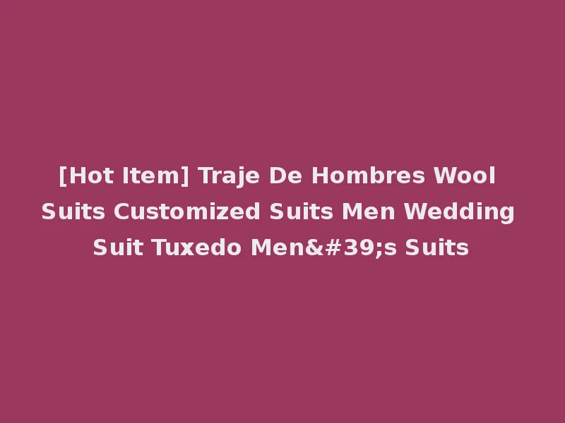 [Hot Item] Traje De Hombres Wool Suits Customized Suits Men Wedding Suit Tuxedo Men's Suits