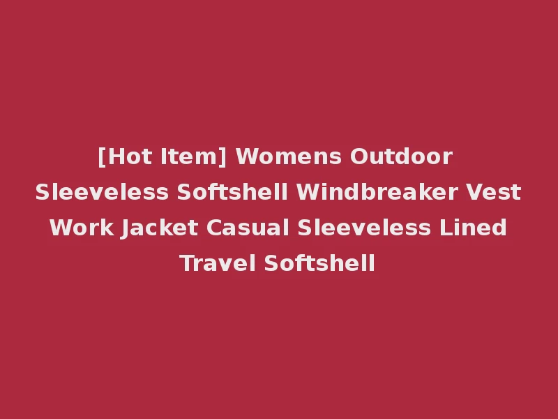 [Hot Item] Womens Outdoor Sleeveless Softshell Windbreaker Vest Work Jacket Casual Sleeveless Lined Travel Softshell