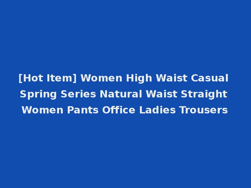 [Hot Item] Women High Waist Casual Spring Series Natural Waist Straight Women Pants Office Ladies Trousers