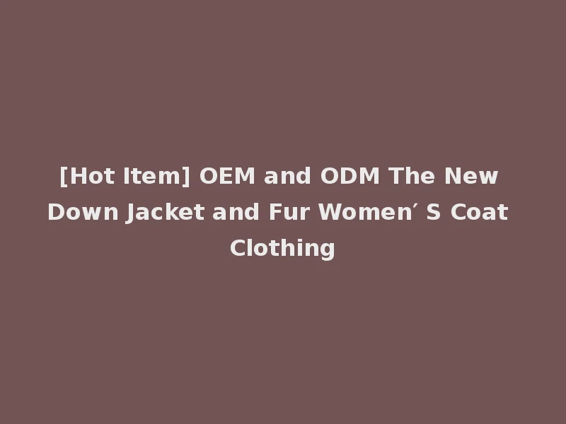 [Hot Item] OEM and ODM The New Down Jacket and Fur Women′ S Coat Clothing