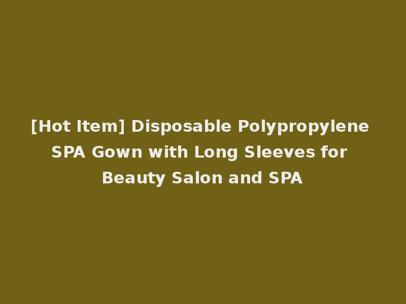 [Hot Item] Disposable Polypropylene SPA Gown with Long Sleeves for Beauty Salon and SPA
