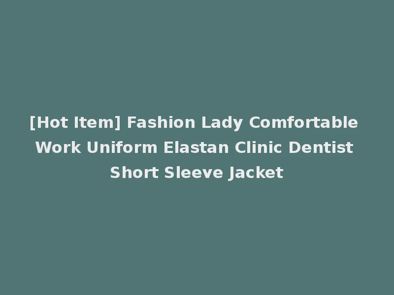 [Hot Item] Fashion Lady Comfortable Work Uniform Elastan Clinic Dentist Short Sleeve Jacket