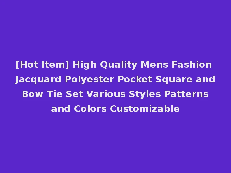 [Hot Item] High Quality Mens Fashion Jacquard Polyester Pocket Square and Bow Tie Set Various Styles Patterns and Colors Customizable