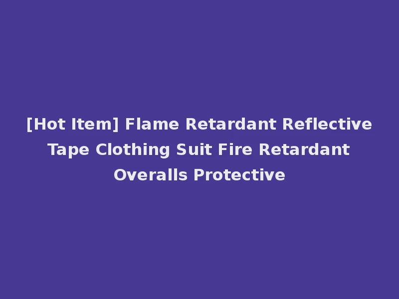 [Hot Item] Flame Retardant Reflective Tape Clothing Suit Fire Retardant Overalls Protective