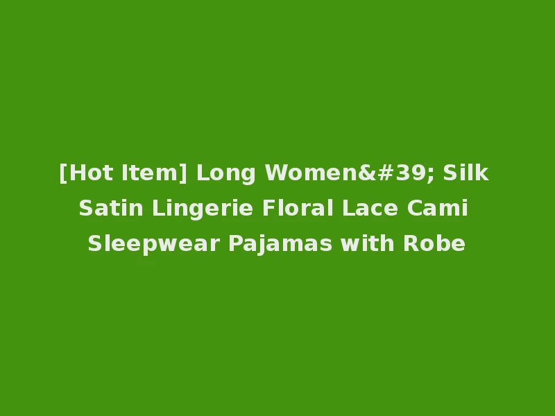 [Hot Item] Long Women' Silk Satin Lingerie Floral Lace Cami Sleepwear Pajamas with Robe