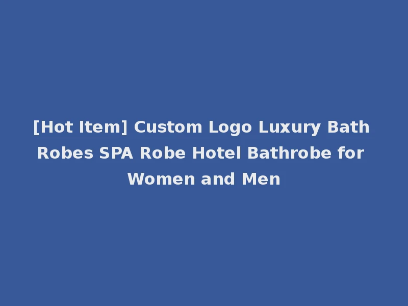 [Hot Item] Custom Logo Luxury Bath Robes SPA Robe Hotel Bathrobe for Women and Men