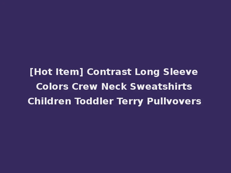 [Hot Item] Contrast Long Sleeve Colors Crew Neck Sweatshirts Children Toddler Terry Pullvovers