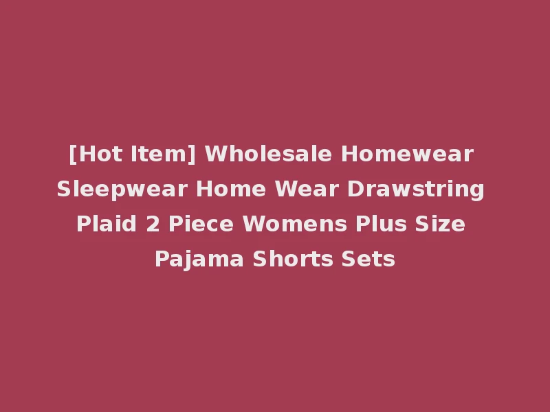 [Hot Item] Wholesale Homewear Sleepwear Home Wear Drawstring Plaid 2 Piece Womens Plus Size Pajama Shorts Sets