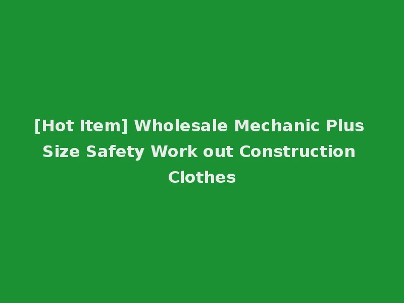 [Hot Item] Wholesale Mechanic Plus Size Safety Work out Construction Clothes