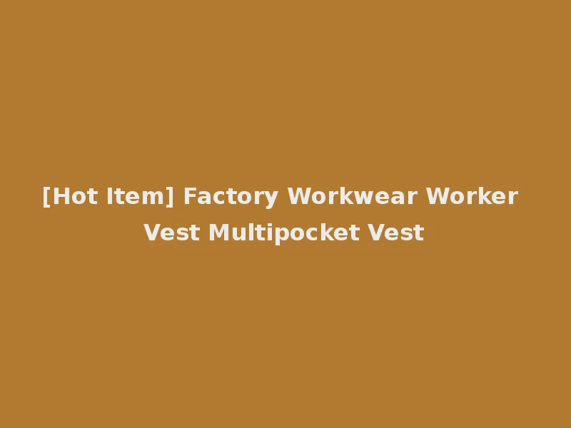 [Hot Item] Factory Workwear Worker Vest Multipocket Vest