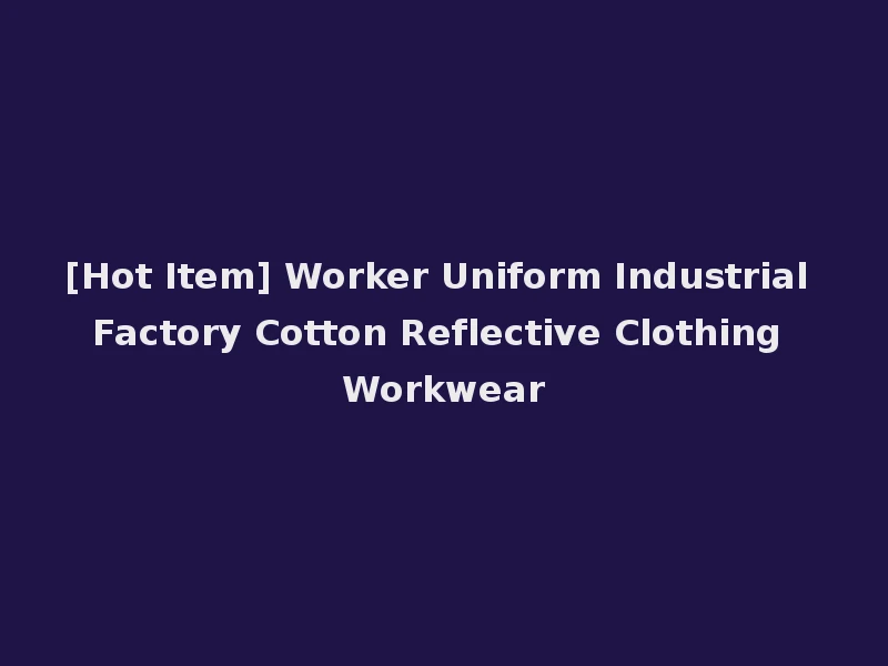 [Hot Item] Worker Uniform Industrial Factory Cotton Reflective Clothing Workwear