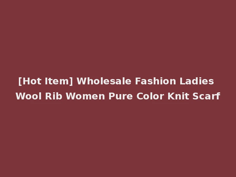 [Hot Item] Wholesale Fashion Ladies Wool Rib Women Pure Color Knit Scarf