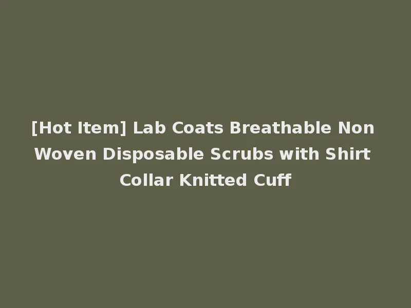 [Hot Item] Lab Coats Breathable Non Woven Disposable Scrubs with Shirt Collar Knitted Cuff