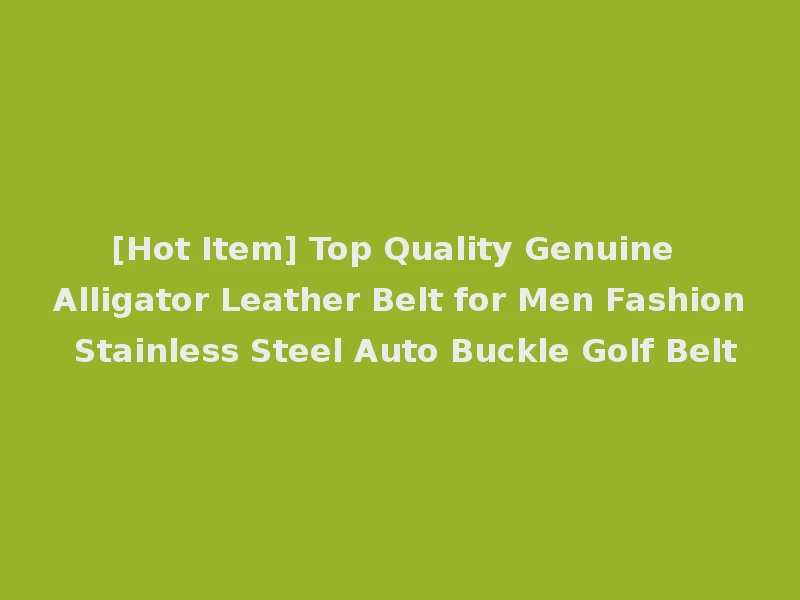 [Hot Item] Top Quality Genuine Alligator Leather Belt for Men Fashion Stainless Steel Auto Buckle Golf Belt