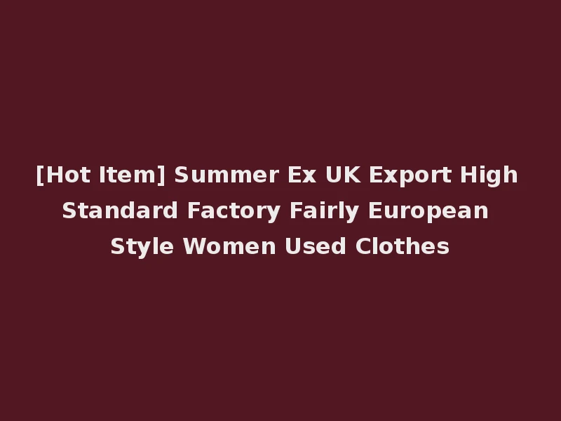 [Hot Item] Summer Ex UK Export High Standard Factory Fairly European Style Women Used Clothes