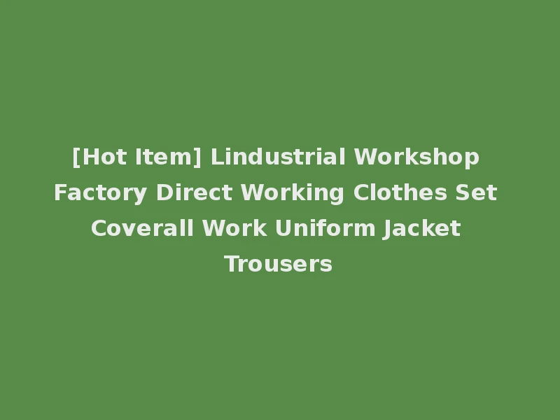 [Hot Item] Lindustrial Workshop Factory Direct Working Clothes Set Coverall Work Uniform Jacket Trousers