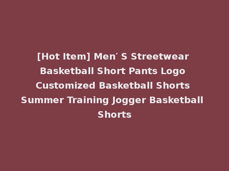 [Hot Item] Men′ S Streetwear Basketball Short Pants Logo Customized Basketball Shorts Summer Training Jogger Basketball Shorts