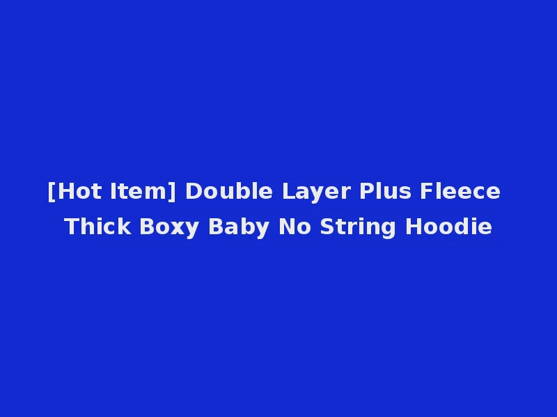 [Hot Item] Double Layer Plus Fleece Thick Boxy Baby No String Hoodie