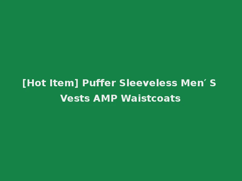 [Hot Item] Puffer Sleeveless Men′ S Vests AMP Waistcoats