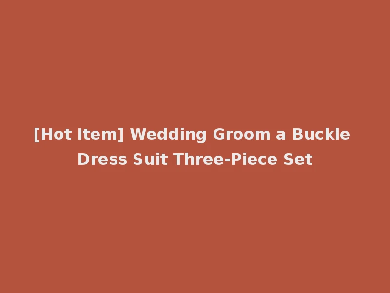 [Hot Item] Wedding Groom a Buckle Dress Suit Three-Piece Set