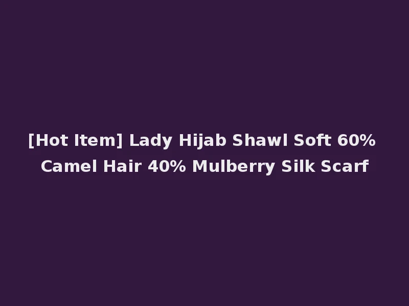 [Hot Item] Lady Hijab Shawl Soft 60% Camel Hair 40% Mulberry Silk Scarf