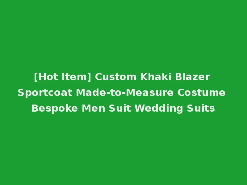 [Hot Item] Custom Khaki Blazer Sportcoat Made-to-Measure Costume Bespoke Men Suit Wedding Suits