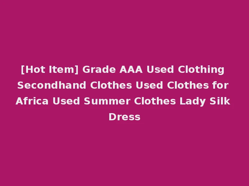 [Hot Item] Grade AAA Used Clothing Secondhand Clothes Used Clothes for Africa Used Summer Clothes Lady Silk Dress