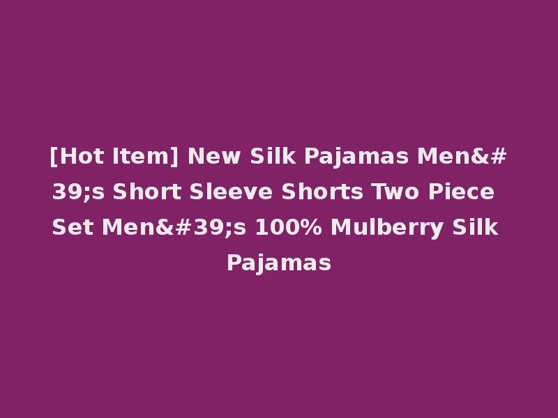 [Hot Item] New Silk Pajamas Men's Short Sleeve Shorts Two Piece Set Men's 100% Mulberry Silk Pajamas