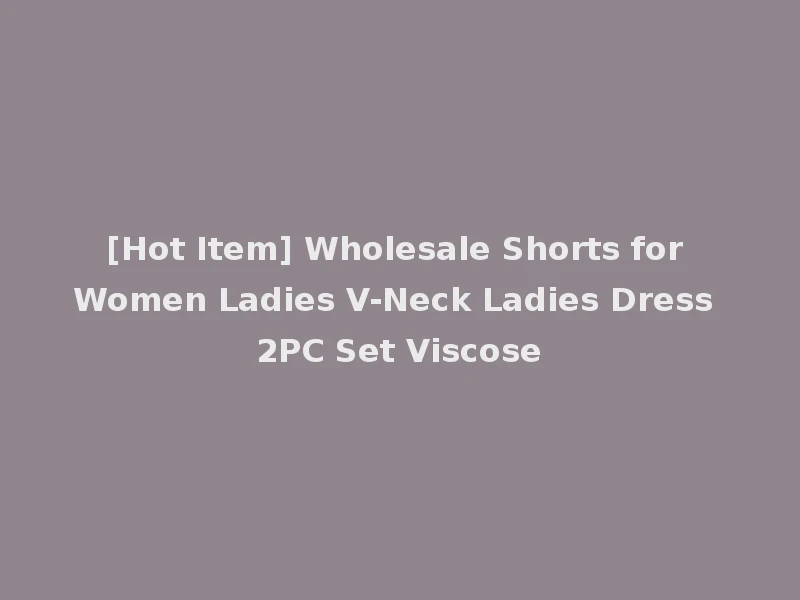 [Hot Item] Wholesale Shorts for Women Ladies V-Neck Ladies Dress 2PC Set Viscose