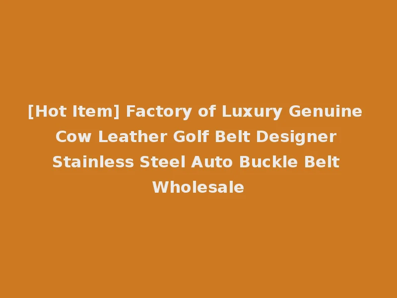 [Hot Item] Factory of Luxury Genuine Cow Leather Golf Belt Designer Stainless Steel Auto Buckle Belt Wholesale