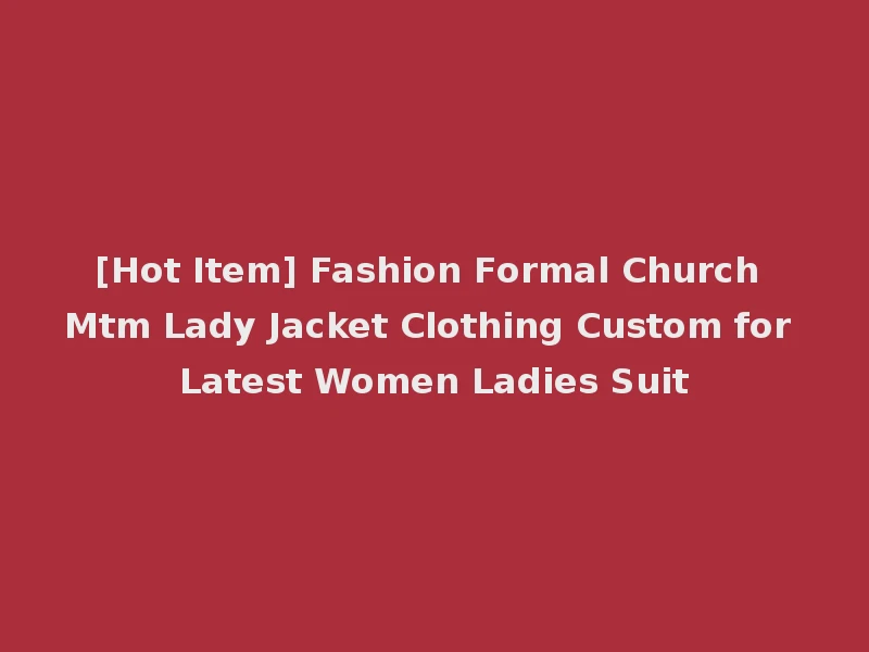 [Hot Item] Fashion Formal Church Mtm Lady Jacket Clothing Custom for Latest Women Ladies Suit