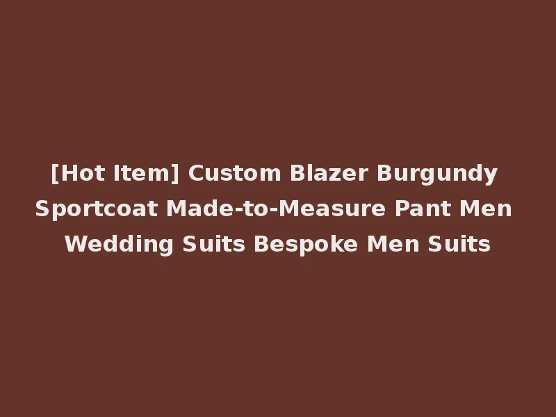 [Hot Item] Custom Blazer Burgundy Sportcoat Made-to-Measure Pant Men Wedding Suits Bespoke Men Suits