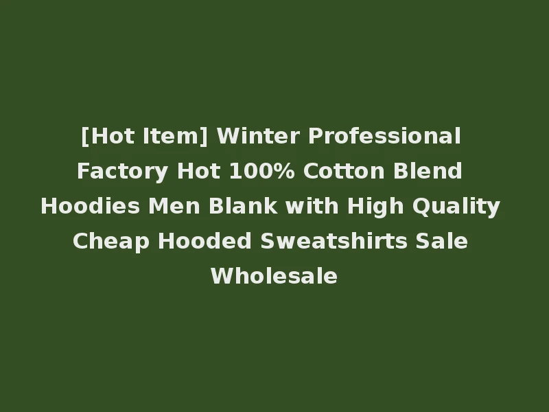 [Hot Item] Winter Professional Factory Hot 100% Cotton Blend Hoodies Men Blank with High Quality Cheap Hooded Sweatshirts Sale Wholesale