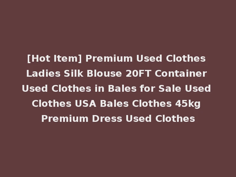 [Hot Item] Premium Used Clothes Ladies Silk Blouse 20FT Container Used Clothes in Bales for Sale Used Clothes USA Bales Clothes 45kg Premium Dress Used Clothes