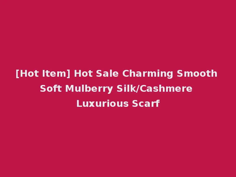 [Hot Item] Hot Sale Charming Smooth Soft Mulberry Silk/Cashmere Luxurious Scarf