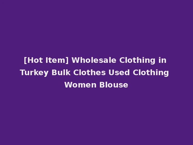 [Hot Item] Wholesale Clothing in Turkey Bulk Clothes Used Clothing Women Blouse