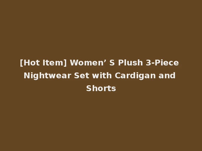 [Hot Item] Women’ S Plush 3-Piece Nightwear Set with Cardigan and Shorts
