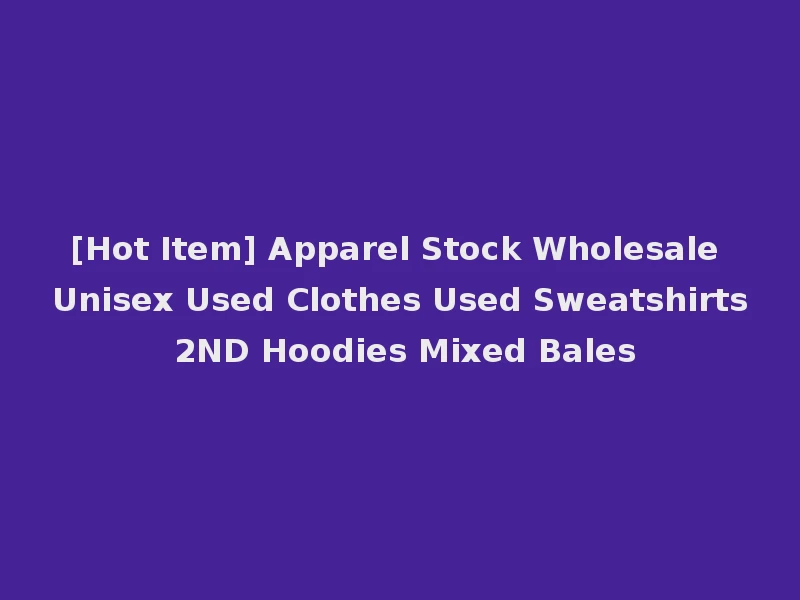 [Hot Item] Apparel Stock Wholesale Unisex Used Clothes Used Sweatshirts 2ND Hoodies Mixed Bales
