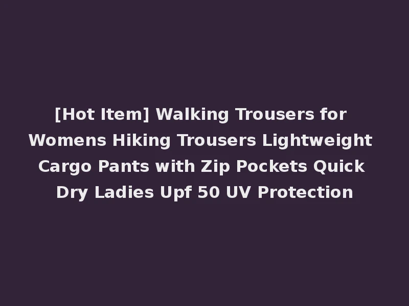 [Hot Item] Walking Trousers for Womens Hiking Trousers Lightweight Cargo Pants with Zip Pockets Quick Dry Ladies Upf 50 UV Protection