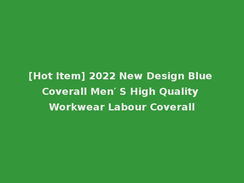 [Hot Item] 2022 New Design Blue Coverall Men′ S High Quality Workwear Labour Coverall