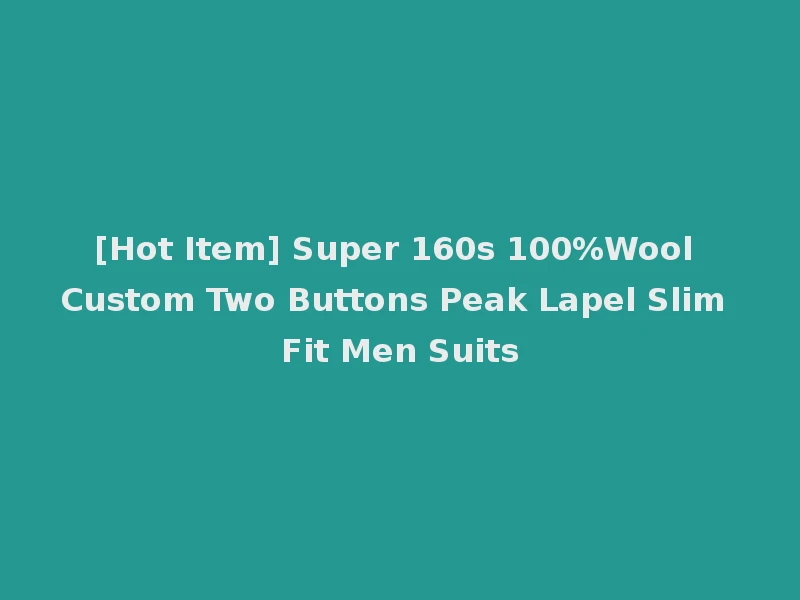 [Hot Item] Super 160s 100%Wool Custom Two Buttons Peak Lapel Slim Fit Men Suits
