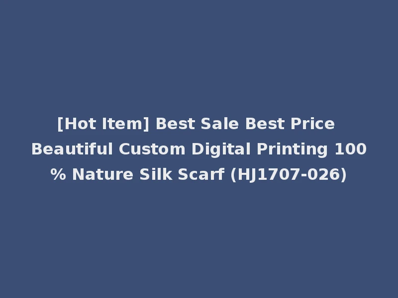 [Hot Item] Best Sale Best Price Beautiful Custom Digital Printing 100% Nature Silk Scarf (HJ1707-026)