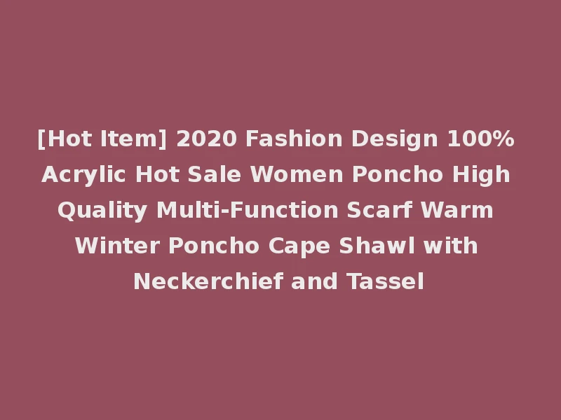 [Hot Item] 2020 Fashion Design 100% Acrylic Hot Sale Women Poncho High Quality Multi-Function Scarf Warm Winter Poncho Cape Shawl with Neckerchief and Tassel