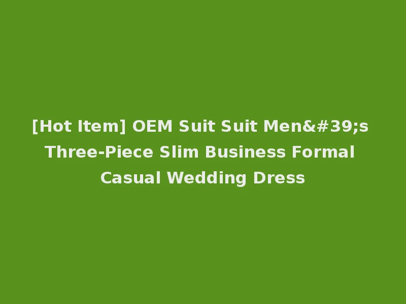 [Hot Item] OEM Suit Suit Men's Three-Piece Slim Business Formal Casual Wedding Dress