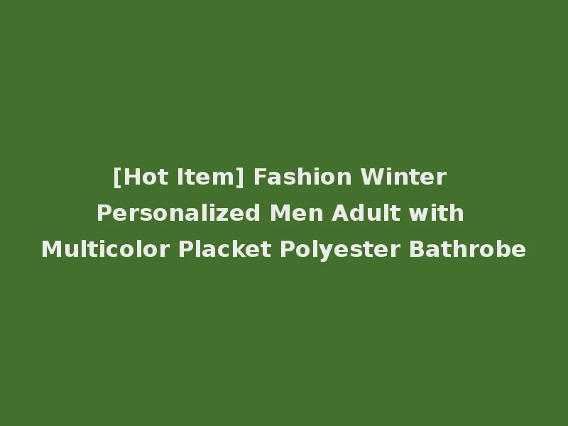 [Hot Item] Fashion Winter Personalized Men Adult with Multicolor Placket Polyester Bathrobe