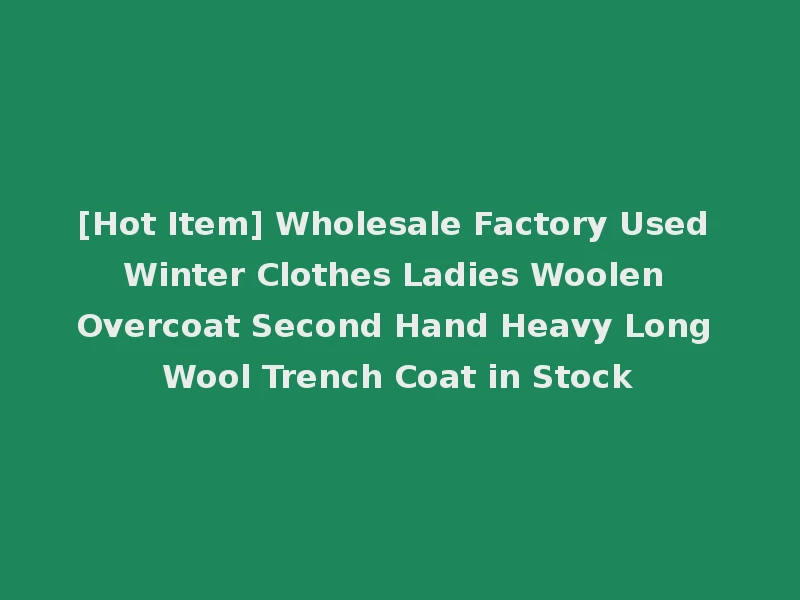 [Hot Item] Wholesale Factory Used Winter Clothes Ladies Woolen Overcoat Second Hand Heavy Long Wool Trench Coat in Stock