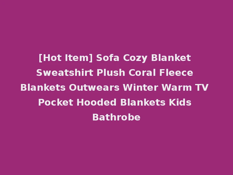 [Hot Item] Sofa Cozy Blanket Sweatshirt Plush Coral Fleece Blankets Outwears Winter Warm TV Pocket Hooded Blankets Kids Bathrobe