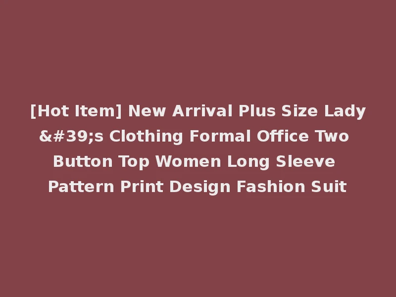 [Hot Item] New Arrival Plus Size Lady's Clothing Formal Office Two Button Top Women Long Sleeve Pattern Print Design Fashion Suit