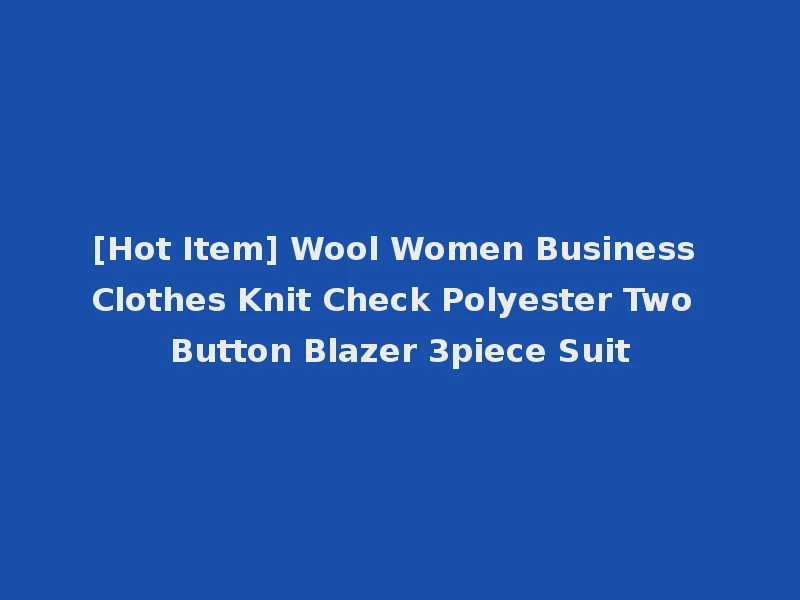 [Hot Item] Wool Women Business Clothes Knit Check Polyester Two Button Blazer 3piece Suit